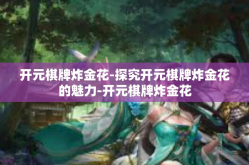 开元棋牌炸金花-探究开元棋牌炸金花的魅力-开元棋牌炸金花