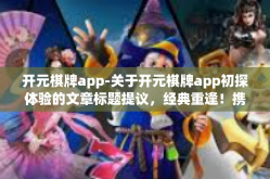开元棋牌app-关于开元棋牌app初探体验的文章标题提议，经典重逢！携手一起了解进军赛道的门户—开元棋牌app-开元棋牌app