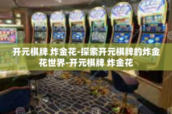 开元棋牌 炸金花-探索开元棋牌的炸金花世界-开元棋牌 炸金花