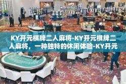 KY开元棋牌二人麻将-KY开元棋牌二人麻将，一种独特的休闲体验-KY开元棋牌二人麻将