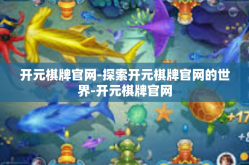 开元棋牌官网-探索开元棋牌官网的世界-开元棋牌官网