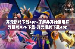 开元棋牌下载app-了解并开始使用开元棋牌APP下载-开元棋牌下载app