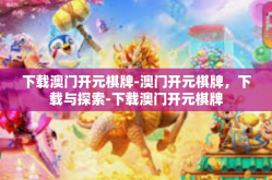 下载澳门开元棋牌-澳门开元棋牌，下载与探索-下载澳门开元棋牌