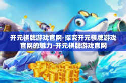 开元棋牌游戏官网-探究开元棋牌游戏官网的魅力-开元棋牌游戏官网