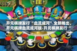 开元棋牌发行“血流成河”全新推出，开元棋牌血流成河版-开元棋牌发行“血流成河”