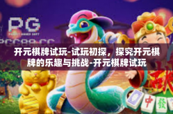 开元棋牌试玩-试玩初探，探究开元棋牌的乐趣与挑战-开元棋牌试玩
