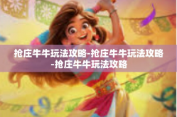 抢庄牛牛玩法攻略-抢庄牛牛玩法攻略-抢庄牛牛玩法攻略