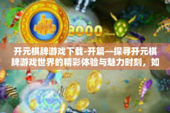 开元棋牌游戏下载-开篇—探寻开元棋牌游戏世界的精彩体验与魅力时刻，如何轻松下载此款独特游戏？开元棋牌游戏下载