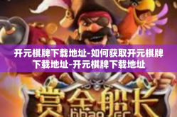 开元棋牌下载地址-如何获取开元棋牌下载地址-开元棋牌下载地址