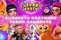 开元棋牌游戏平台-探索开元棋牌游戏平台的世界-开元棋牌游戏平台