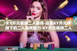 KY开元棋牌二人麻将-探索KY开元棋牌下的二人麻将魅力-KY开元棋牌二人麻将