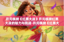 开元棋牌《红黑大战》开元棋牌红黑大战的魅力与挑战-开元棋牌《红黑大战》
