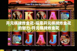 开元棋牌炸金花-探索开元棋牌炸金花的魅力-开元棋牌炸金花
