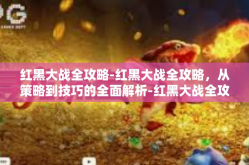 红黑大战全攻略-红黑大战全攻略，从策略到技巧的全面解析-红黑大战全攻略