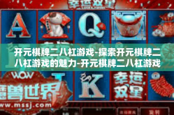 开元棋牌二八杠游戏-探索开元棋牌二八杠游戏的魅力-开元棋牌二八杠游戏