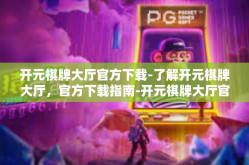 开元棋牌大厅官方下载-了解开元棋牌大厅，官方下载指南-开元棋牌大厅官方下载