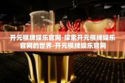 开元棋牌娱乐官网-探索开元棋牌娱乐官网的世界-开元棋牌娱乐官网