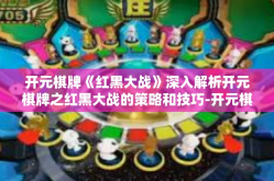 开元棋牌《红黑大战》深入解析开元棋牌之红黑大战的策略和技巧-开元棋牌《红黑大战》