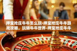 押宝抢庄牛牛怎么玩-押宝抢庄牛牛游戏攻略，玩转牛牛世界-押宝抢庄牛牛怎么玩