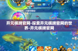 开元棋牌官网-探索开元棋牌官网的世界-开元棋牌官网