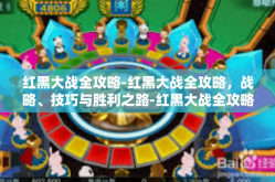 红黑大战全攻略-红黑大战全攻略，战略、技巧与胜利之路-红黑大战全攻略