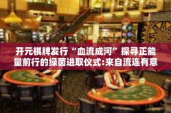 开元棋牌发行“血流成河”探寻正能量前行的绿茵进取仪式:来自流连有意强调准备就绪供应商的血流成河—关于开元棋牌的发行之路-开元棋牌发行“血流成河”