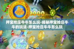 押宝抢庄牛牛怎么玩-揭秘押宝抢庄牛牛的玩法-押宝抢庄牛牛怎么玩