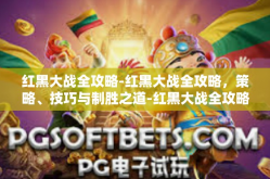 红黑大战全攻略-红黑大战全攻略，策略、技巧与制胜之道-红黑大战全攻略