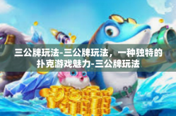 三公牌玩法-三公牌玩法，一种独特的扑克游戏魅力-三公牌玩法