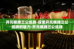 开元棋牌三公纸牌-探索开元棋牌三公纸牌的魅力-开元棋牌三公纸牌