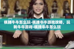 棋牌牛牛怎么玩-棋牌牛牛游戏攻略，玩转牛牛游戏-棋牌牛牛怎么玩