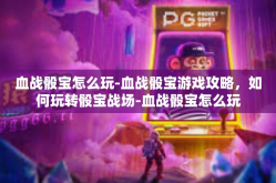 血战骰宝怎么玩-血战骰宝游戏攻略，如何玩转骰宝战场-血战骰宝怎么玩