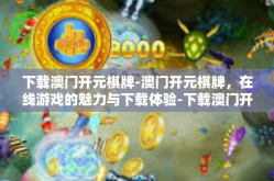 下载澳门开元棋牌-澳门开元棋牌，在线游戏的魅力与下载体验-下载澳门开元棋牌