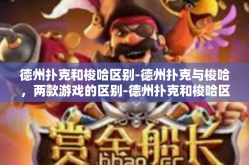 德州扑克和梭哈区别-德州扑克与梭哈，两款游戏的区别-德州扑克和梭哈区别