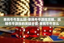 单挑牛牛怎么玩-单挑牛牛游戏攻略，玩转牛牛游戏的关键步骤-单挑牛牛怎么玩