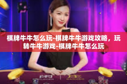 棋牌牛牛怎么玩-棋牌牛牛游戏攻略，玩转牛牛游戏-棋牌牛牛怎么玩