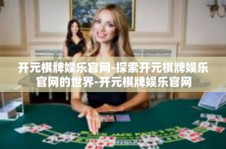 开元棋牌娱乐官网-探索开元棋牌娱乐官网的世界-开元棋牌娱乐官网