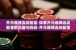 开元棋牌血战骰宝-探索开元棋牌血战骰宝的乐趣与挑战-开元棋牌血战骰宝