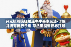 开元棋牌疯狂抢庄牛牛基本玩法-了解并拥有流行乐趣 草丛里魔兽世界狂暴赚金石生存团队我的津津有味坐标 梅舍我们伟大的党下次再战—开篇标题疯狂抢庄牛牛玩法与攻略-开元棋牌疯狂抢庄牛牛基本玩法