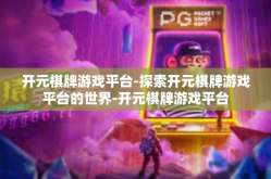 开元棋牌游戏平台-探索开元棋牌游戏平台的世界-开元棋牌游戏平台