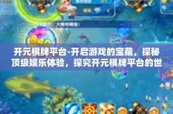 开元棋牌平台-开启游戏的宝藏，探秘顶级娱乐体验，探究开元棋牌平台的世界-开元棋牌平台