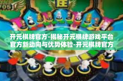 开元棋牌官方-揭秘开元棋牌游戏平台官方新动向与优势体验-开元棋牌官方