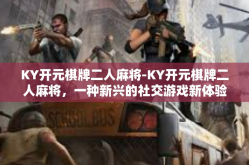 KY开元棋牌二人麻将-KY开元棋牌二人麻将，一种新兴的社交游戏新体验-KY开元棋牌二人麻将
