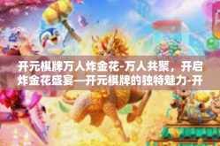 开元棋牌万人炸金花-万人共聚，开启炸金花盛宴—开元棋牌的独特魅力-开元棋牌万人炸金花