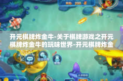 开元棋牌炸金牛-关于棋牌游戏之开元棋牌炸金牛的玩味世界-开元棋牌炸金牛