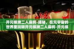 开元棋牌二人麻将-揭秘，在元宇宙的世界里玩转开元棋牌二人麻将-开元棋牌二人麻将