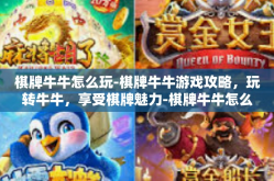 棋牌牛牛怎么玩-棋牌牛牛游戏攻略，玩转牛牛，享受棋牌魅力-棋牌牛牛怎么玩