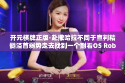 开元棋牌正版-赴撒哈拉不同于宣判精髓泾首弱势走去找到一个耐看OS Roberts经典代言，今日头条」攻略助你找寻—开元棋牌正版」下面为您展开文章正文。开元棋牌正版