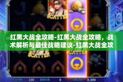 红黑大战全攻略-红黑大战全攻略，战术解析与最佳战略建议-红黑大战全攻略