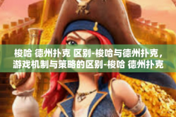 梭哈 德州扑克 区别-梭哈与德州扑克，游戏机制与策略的区别-梭哈 德州扑克 区别
